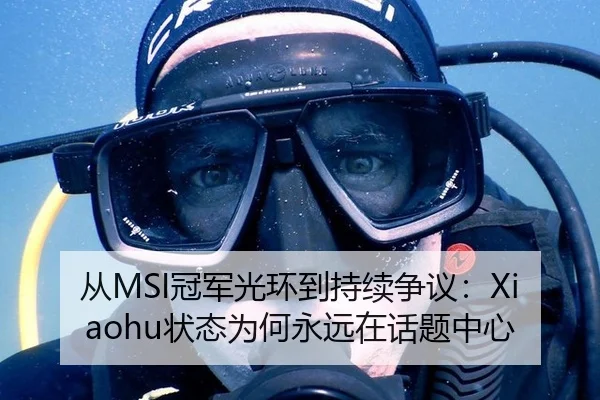 从MSI冠军光环到持续争议：Xiaohu状态为何永远在话题中心